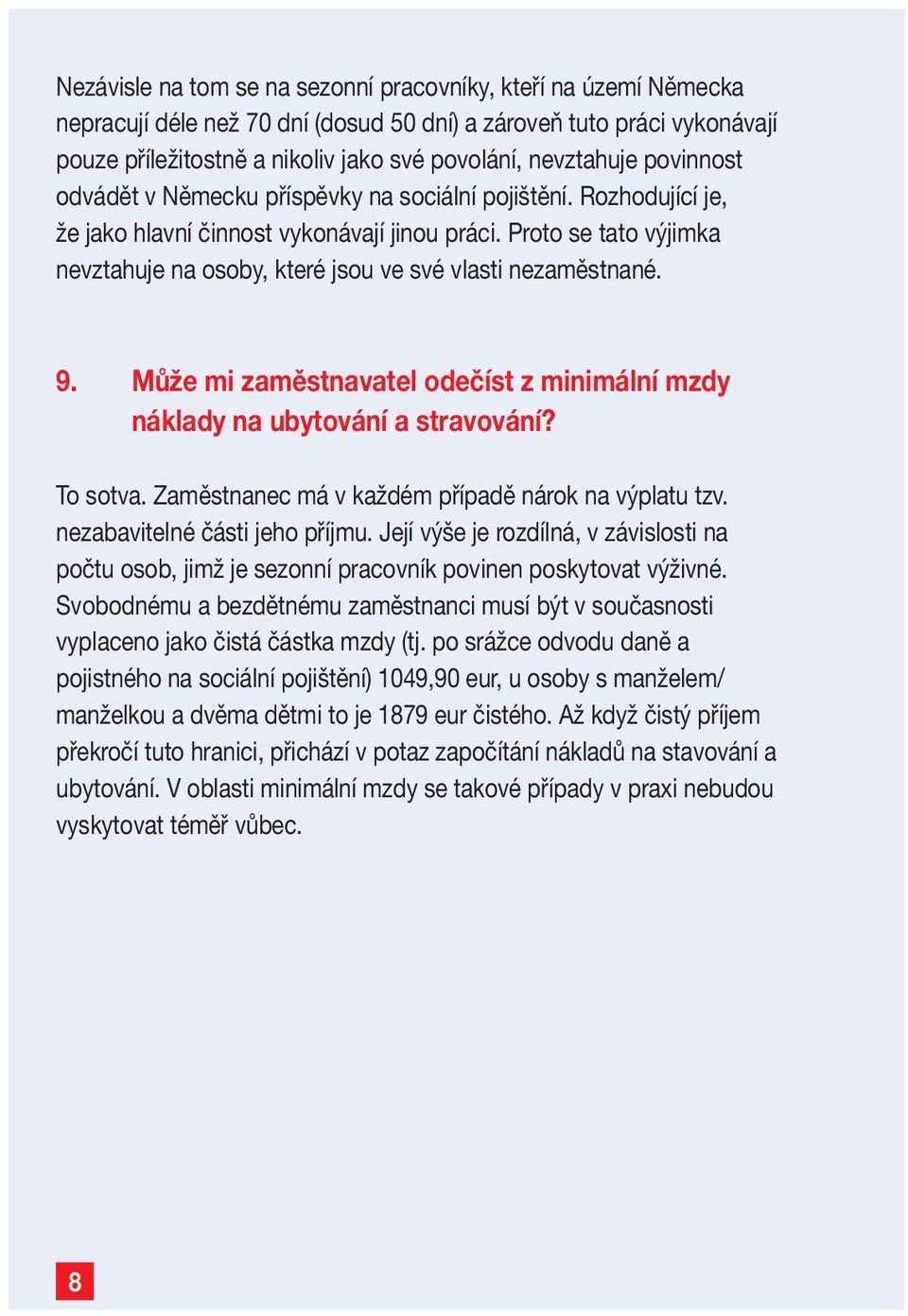 Proto se tato výjimka nevztahuje na osoby, které jsou ve své vlasti nezaměstnané. 9. Může mi zaměstnavatel odečíst z minimální mzdy náklady na ubytování a stravování? To sotva.