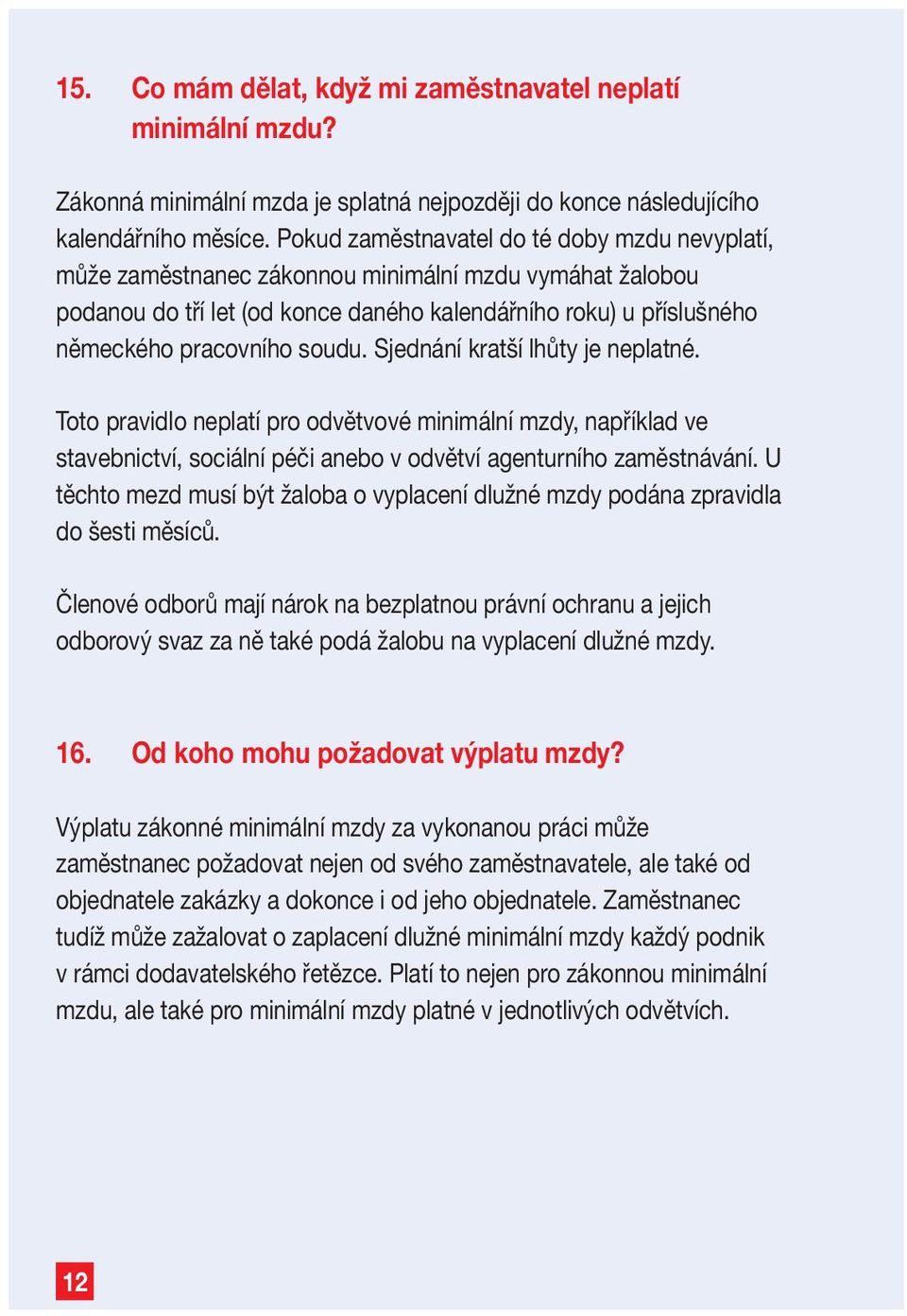 Sjednání kratší lhůty je neplatné. Toto pravidlo neplatí pro odvětvové minimální mzdy, například ve stavebnictví, sociální péči anebo v odvětví agenturního zaměstnávání.