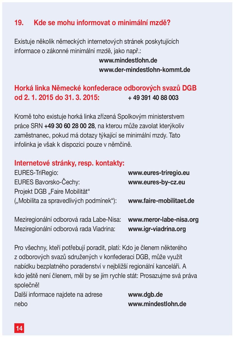 . 3. 2015: + 49 391 40 88 003 Kromě toho existuje horká linka zřízená Spolkovým ministerstvem práce SRN +49 30 60 28 00 28, na kterou může zavolat kterýkoliv zaměstnanec, pokud má dotazy týkající se