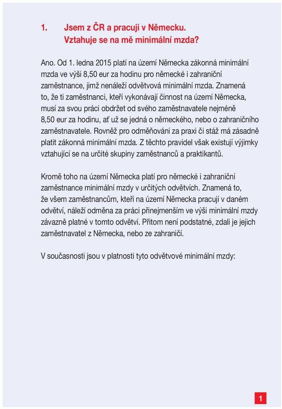 Znamená to, že ti zaměstnanci, kteří vykonávají činnost na území Německa, musí za svou práci obdržet od svého zaměstnavatele nejméně 8,50 eur za hodinu, a už se jedná o německého, nebo o zahraničního