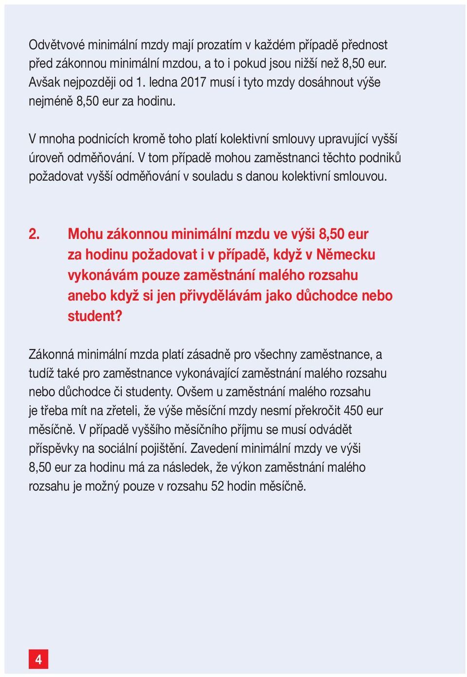 V tom případě mohou zaměstnanci těchto podniků požadovat vyšší odměňování v souladu s danou kolektivní smlouvou. 2.