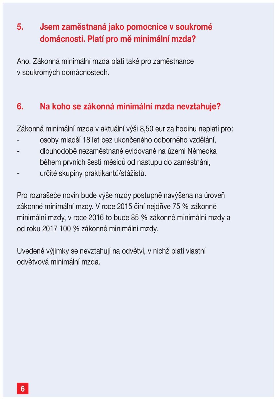 Zákonná minimální mzda v aktuální výši 8,50 eur za hodinu neplatí pro: - osoby mladší 18 let bez ukončeného odborného vzdělání, - dlouhodobě nezaměstnané evidované na území Německa během prvních