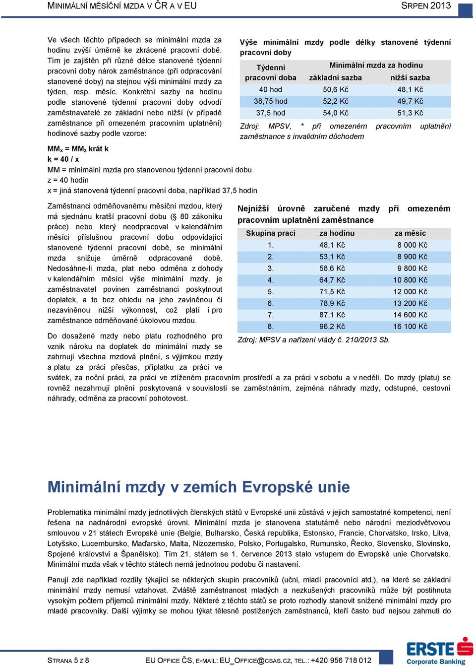 Konkrétní sazby na hodinu podle stanovené týdenní pracovní doby odvodí zaměstnavatelé ze základní nebo nižší (v případě zaměstnance při omezeném pracovním uplatnění) hodinové sazby podle vzorce: MM x