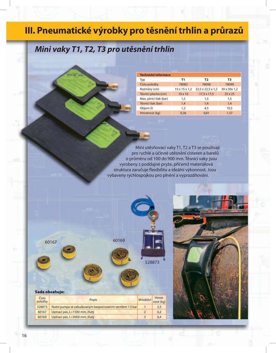 plnící tlak (bar) 1,5 1,5 1,5 Těsnící tlak (bar) 1,4 1,4 1,4 Objem (l) 1,2 4,5 10,5 Hmotnost (kg) 0,36 0,81 1,37 Mini utěsňovací vaky T1, T2 a T3 se používají pro rychlé a účinné utěsnění cisteren a