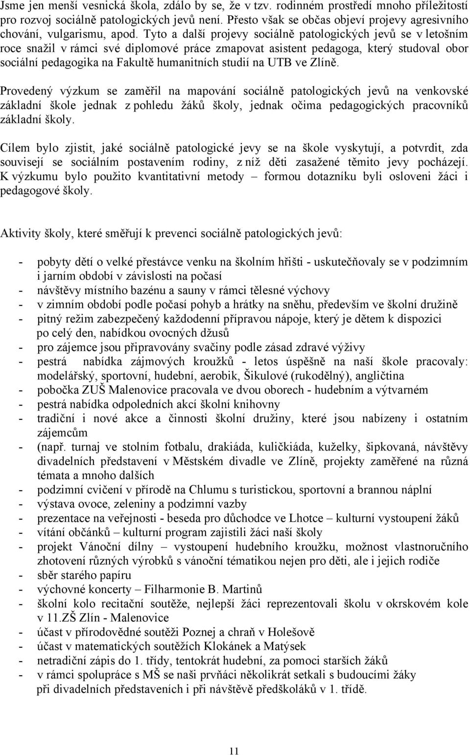 Tyto a další projevy sociálně patologických jevů se v letošním roce snažil v rámci své diplomové práce zmapovat asistent pedagoga, který studoval obor sociální pedagogika na Fakultě humanitních