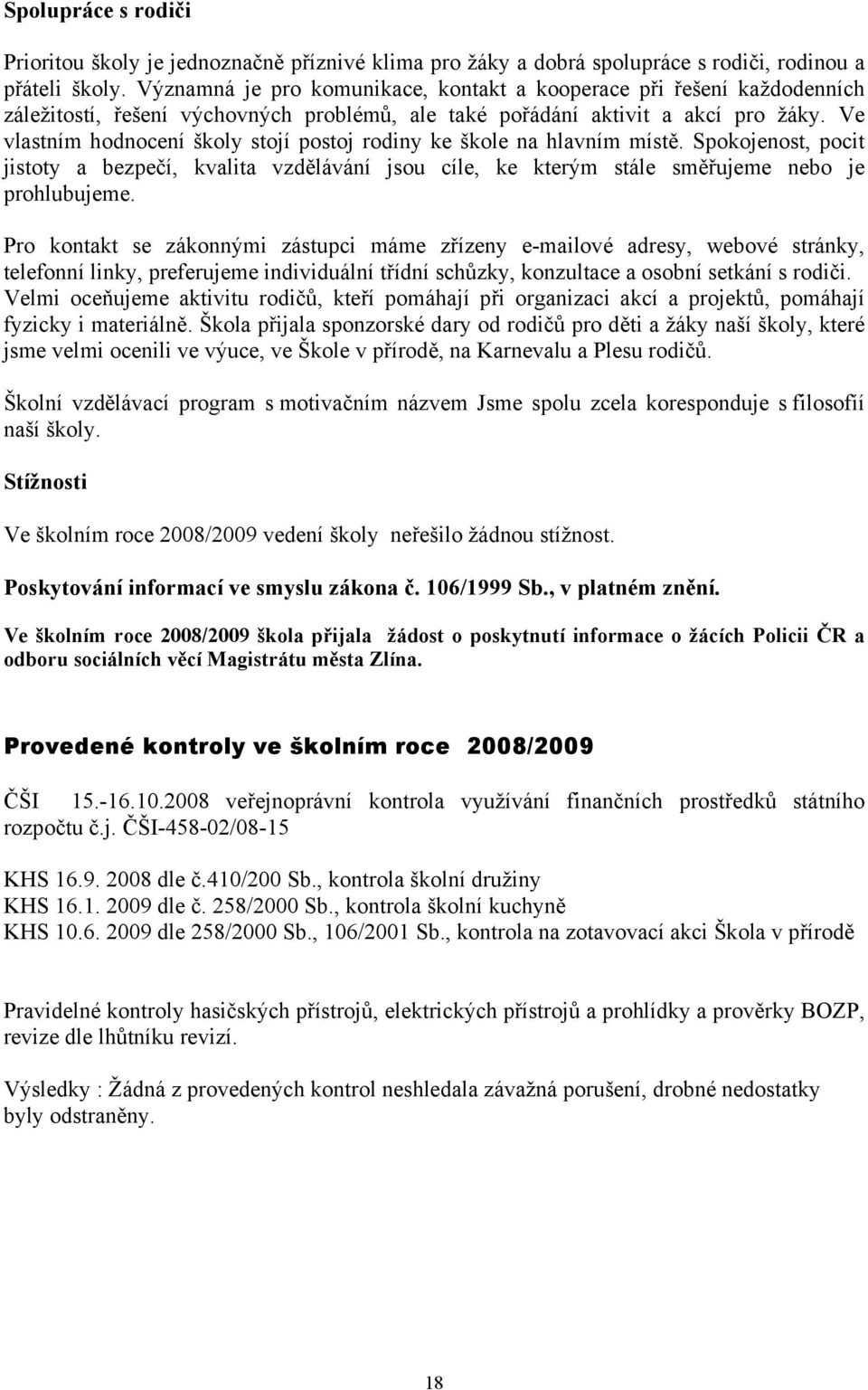 Ve vlastním hodnocení školy stojí postoj rodiny ke škole na hlavním místě. Spokojenost, pocit jistoty a bezpečí, kvalita vzdělávání jsou cíle, ke kterým stále směřujeme nebo je prohlubujeme.