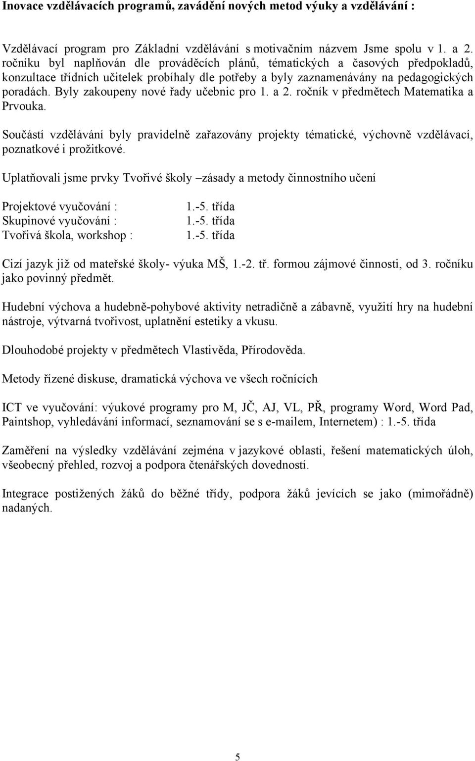 Byly zakoupeny nové řady učebnic pro 1. a 2. ročník v předmětech Matematika a Prvouka. Součástí vzdělávání byly pravidelně zařazovány projekty tématické, výchovně vzdělávací, poznatkové i prožitkové.