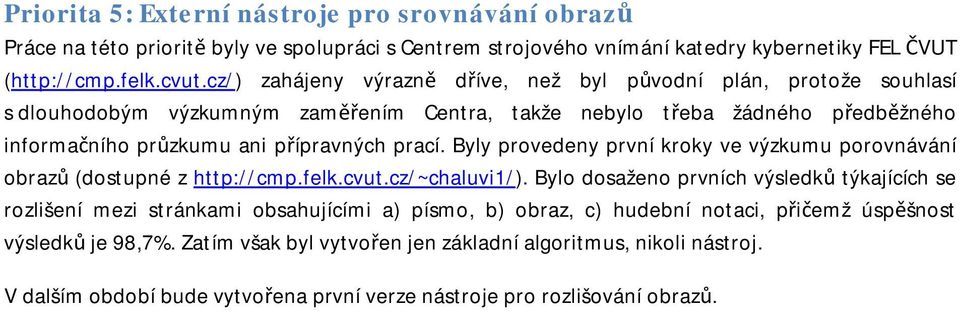 Byly provedeny první kroky ve výzkumu porovnávání obrazů (dostupné z http://cmp.felk.cvut.cz/~chaluvi1/).