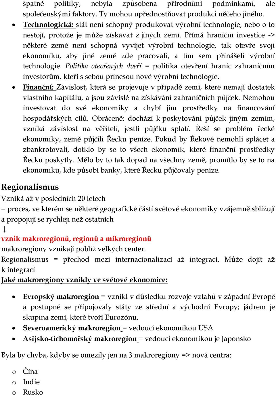 Přímá hraniční investice -> některé země není schopná vyvíjet výrobní technologie, tak otevře svoji ekonomiku, aby jiné země zde pracovali, a tím sem přinášeli výrobní technologie.