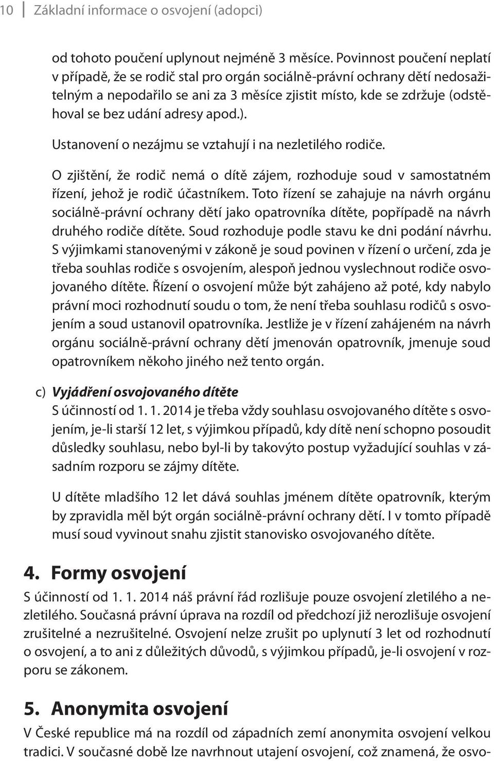 adresy apod.). Ustanovení o nezájmu se vztahují i na nezletilého rodiče. O zjištění, že rodič nemá o dítě zájem, rozhoduje soud v samostatném řízení, jehož je rodič účastníkem.