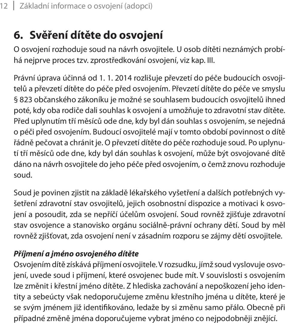 Převzetí dítěte do péče ve smyslu 823 občanského zákoníku je možné se souhlasem budoucích osvojitelů ihned poté, kdy oba rodiče dali souhlas k osvojení a umožňuje to zdravotní stav dítěte.