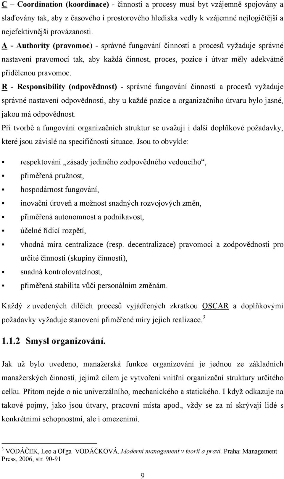 R - Responsibility (odpovědnost) - správné fungování činností a procesů vyţaduje správné nastavení odpovědnosti, aby u kaţdé pozice a organizačního útvaru bylo jasné, jakou má odpovědnost.