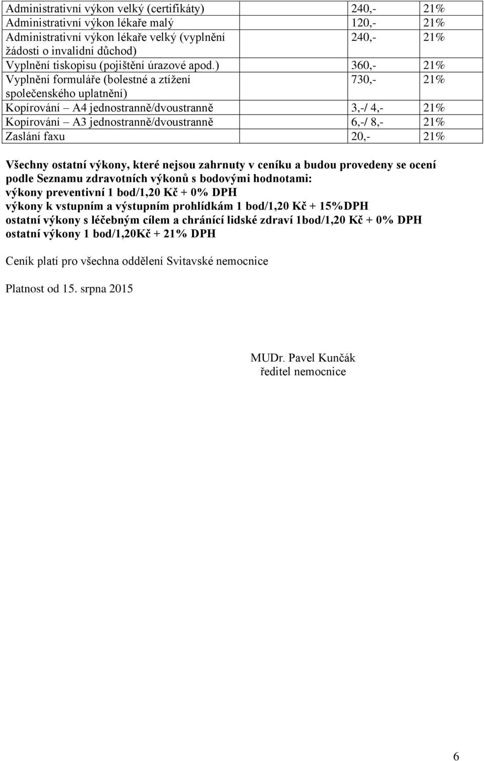 ) 360,- Vyplnění formuláře (bolestné a ztížení 730,- společenského uplatnění) Kopírování A4 jednostranně/dvoustranně 3,-/ 4,- Kopírování A3 jednostranně/dvoustranně 6,-/ 8,- Zaslání faxu 20,- Všechny