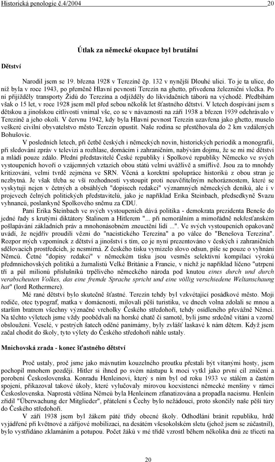 Po ní přijížděly transporty Židů do Terezína a odjížděly do likvidačních táborů na východě. Předbíhám však o 15 let, v roce 1928 jsem měl před sebou několik let šťastného dětství.