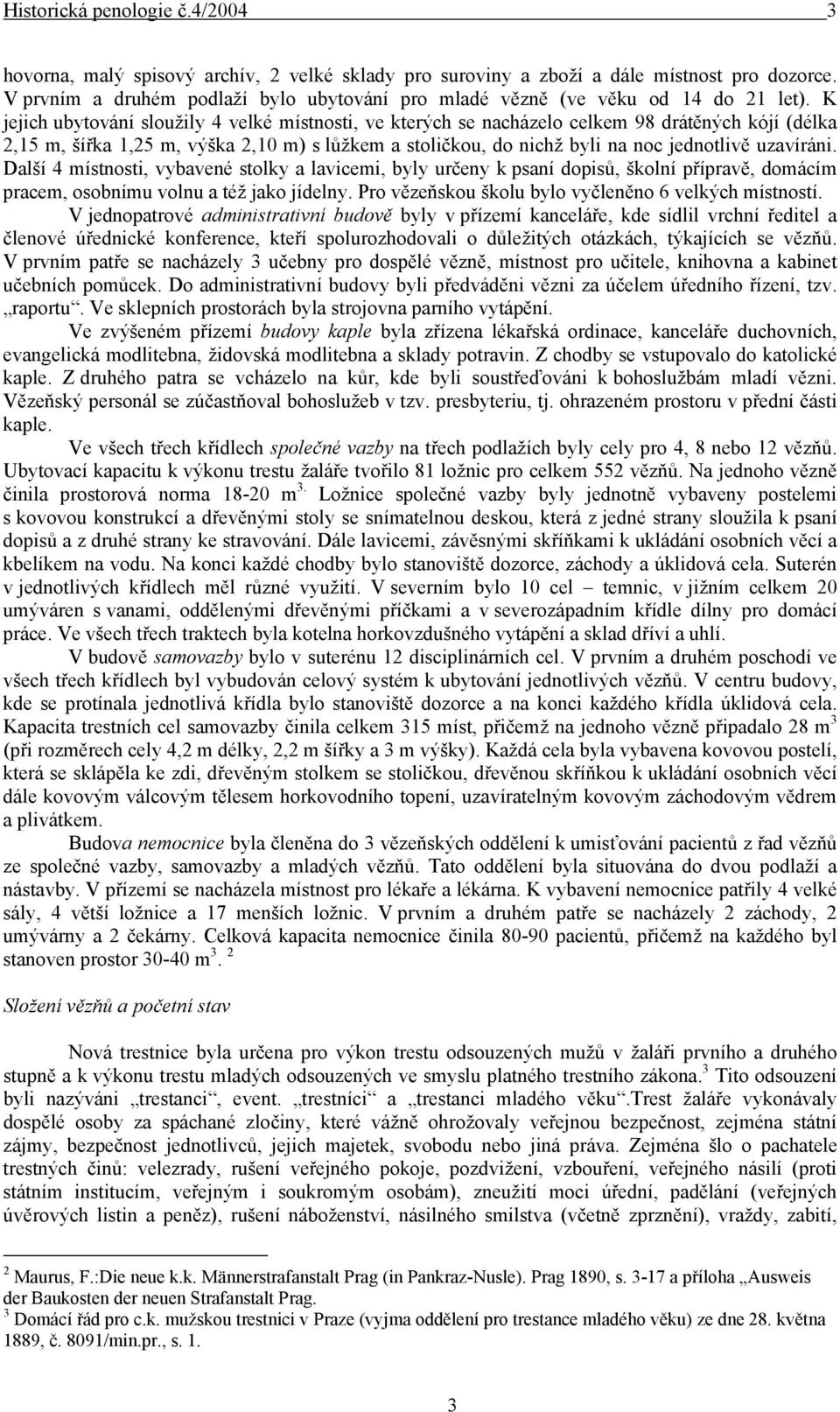 K jejich ubytování sloužily 4 velké místnosti, ve kterých se nacházelo celkem 98 drátěných kójí (délka 2,15 m, šířka 1,25 m, výška 2,10 m) s lůžkem a stoličkou, do nichž byli na noc jednotlivě