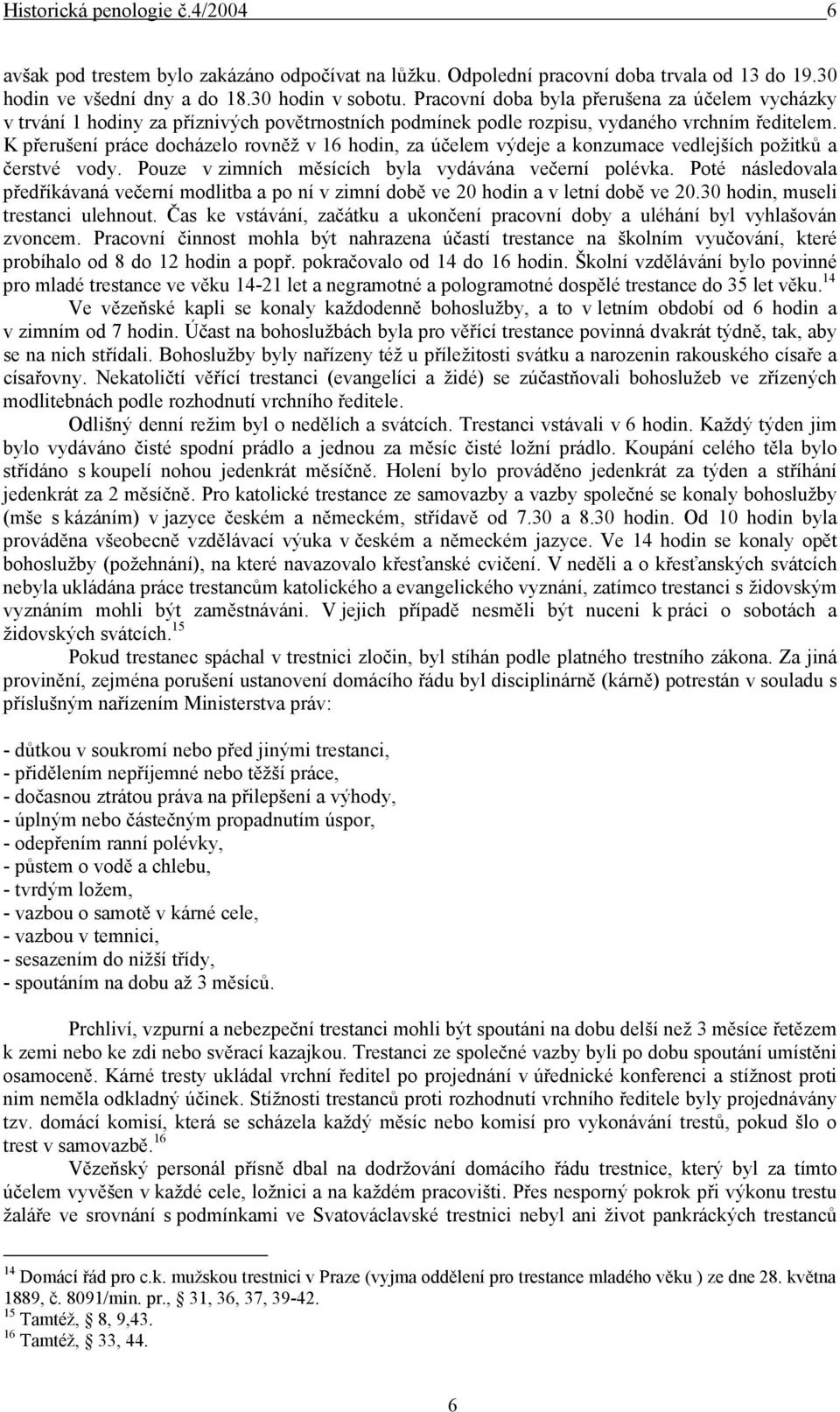 K přerušení práce docházelo rovněž v 16 hodin, za účelem výdeje a konzumace vedlejších požitků a čerstvé vody. Pouze v zimních měsících byla vydávána večerní polévka.