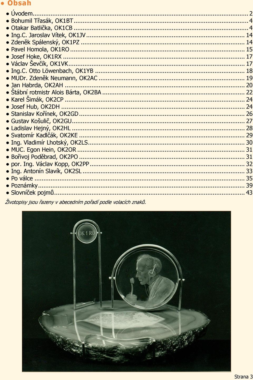 .. 24 Josef Hub, OK2DH... 24 Stanislav Kořínek, OK2GD... 26 Gustav Košulič, OK2GU... 27 Ladislav Hejný, OK2HL... 28 Svatomír Kadlčák, OK2KE... 29 Ing. Vladimír Lhotský, OK2LS... 30 MUC.