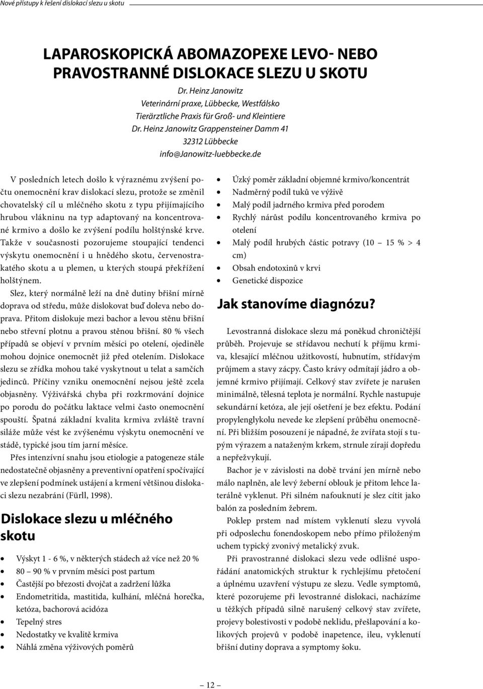 de V posledních letech došlo k výraznému zvýšení počtu onemocnění krav dislokací slezu, protože se změnil chovatelský cíl u mléčného skotu z typu přijímajícího hrubou vlákninu na typ adaptovaný na