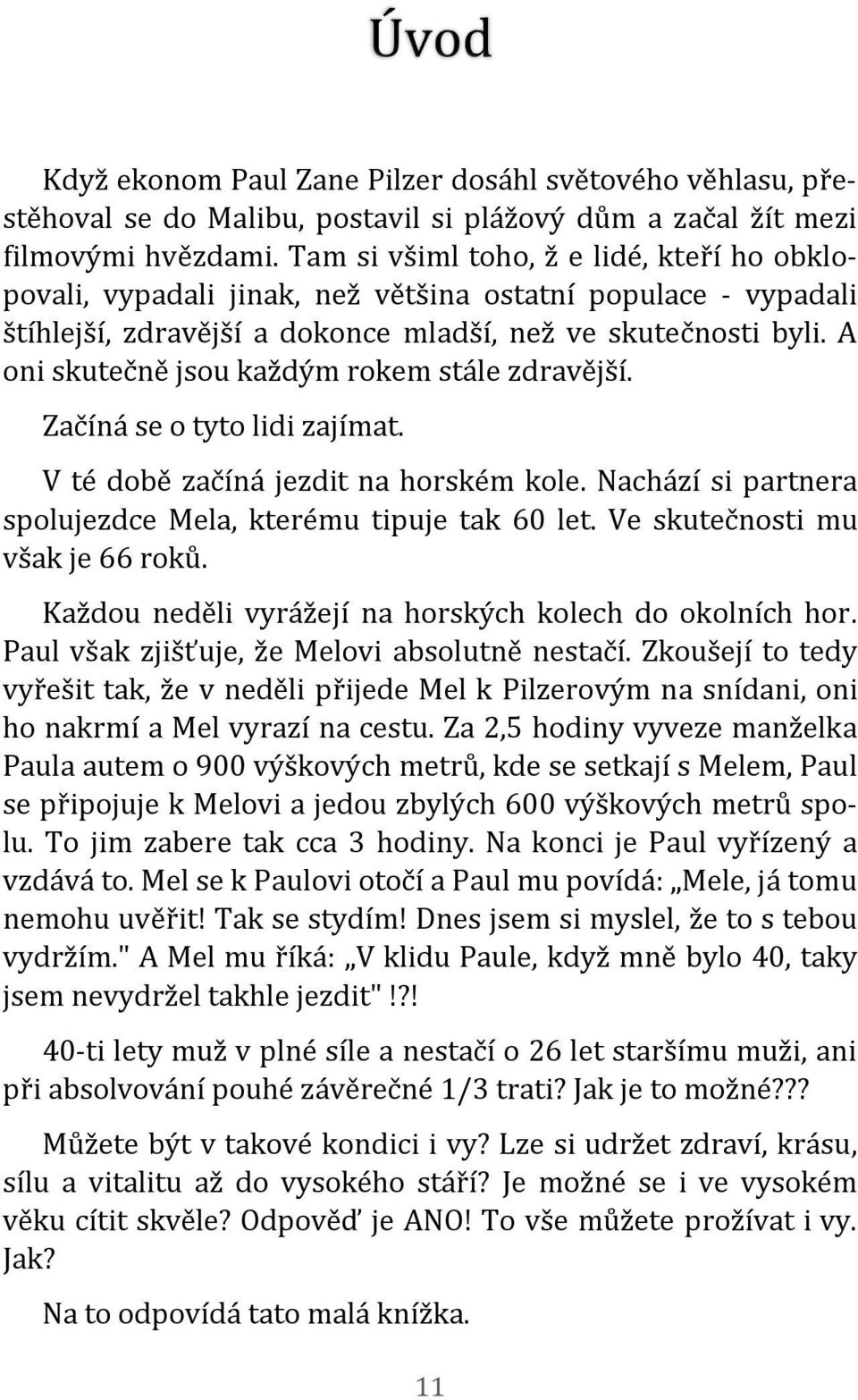 A oni skutečně jsou každým rokem stále zdravější. Začíná se o tyto lidi zajímat. V té době začíná jezdit na horském kole. Nachází si partnera spolujezdce Mela, kterému tipuje tak 60 let.