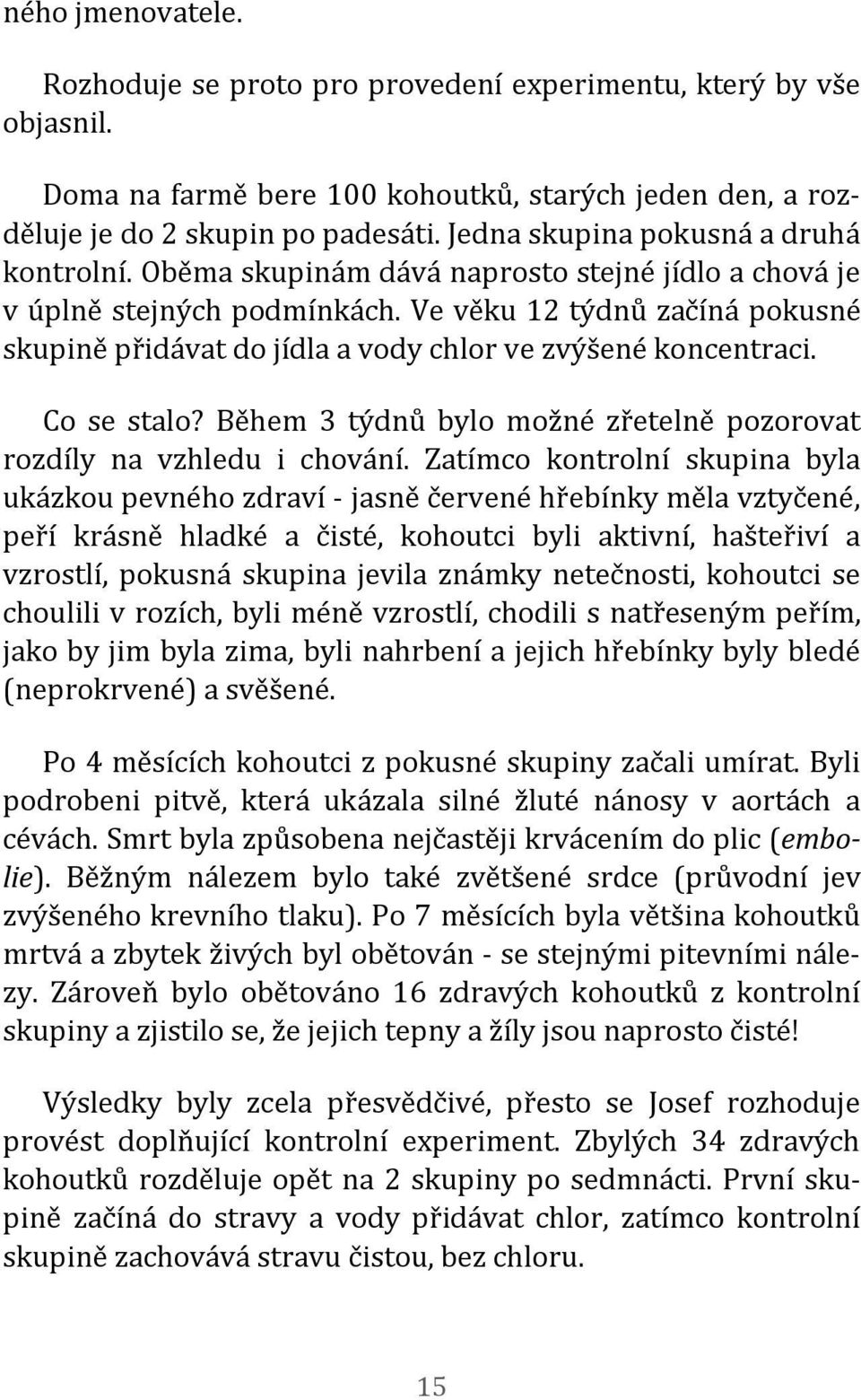 Ve věku 12 týdnů začíná pokusné skupině přidávat do jídla a vody chlor ve zvýšené koncentraci. Co se stalo? Během 3 týdnů bylo možné zřetelně pozorovat rozdíly na vzhledu i chování.