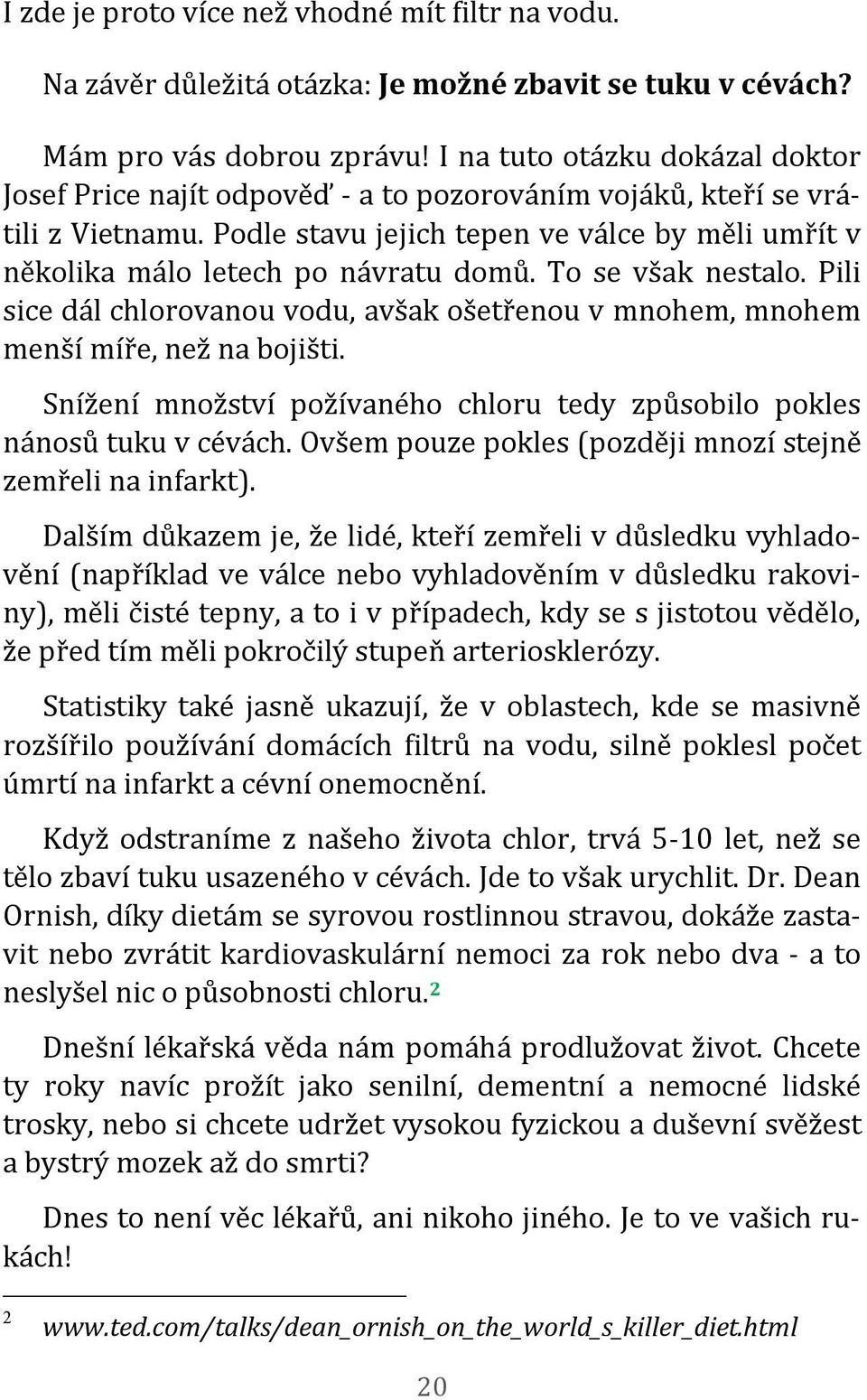 Podle stavu jejich tepen ve válce by měli umřít v několika málo letech po návratu domů. To se však nestalo. Pili sice dál chlorovanou vodu, avšak ošetřenou v mnohem, mnohem menší míře, než na bojišti.