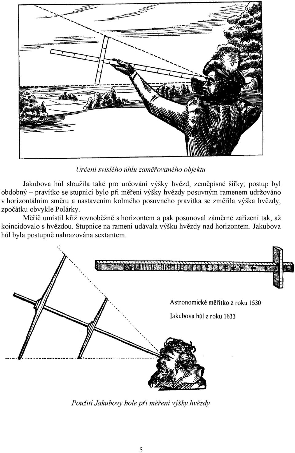 hvězdy, zpočátku obvykle Polárky. Měřič umístil kříž rovnoběžně s horizontem a pak posunoval záměrné zařízení tak, až koincidovalo s hvězdou.
