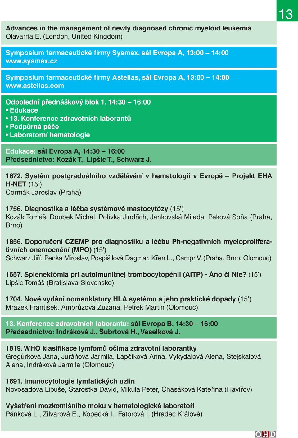 Konference zdravotních laborantů Podpůrná péče Laboratorní hematologie Edukace: sál Evropa A, 14:30 16:00 Předsednictvo: Kozák T., Lipšic T., Schwarz J. 1672.