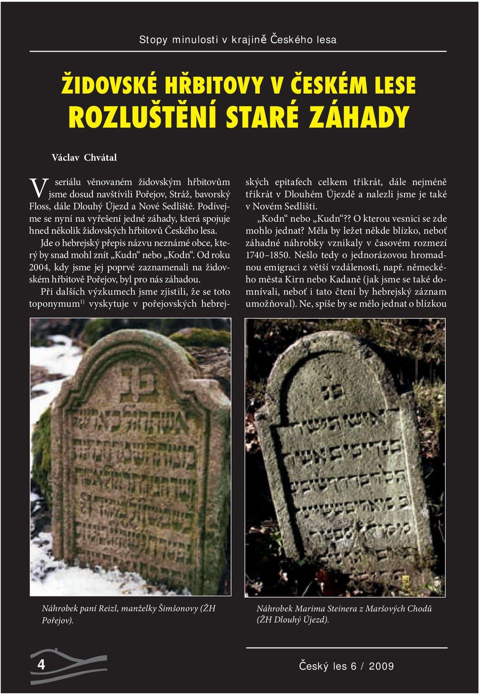 Jde o hebrejský přepis názvu neznámé obce, který by snad mohl znít Kudn nebo Kodn. Od roku 2004, kdy jsme jej poprvé zaznamenali na židovském hřbitově Pořejov, byl pro nás záhadou.