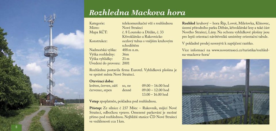 Vyhlídková plošina je ve správě města Nové Strašecí. květen, červen, září so, ne 09.00 16.00 hod červenec, srpen denně 09.00 12.00 hod 13.00 16.00 hod Vstup zpoplatněn, pokladna pod rozhlednou.