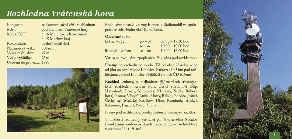 řská výška: 508 m n.m. Výška rozhledny: 42 m Výška vyhlídky: 25 m Uvedení do provozu: 1999 Rozhlednu postavily firmy Eurotel a Radiomobil ve spolupráci se Sdružením obcí Kokořínska.