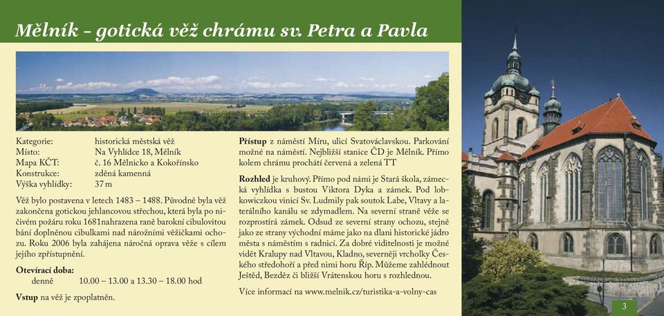 Původně byla věž zakončena gotickou jehlancovou střechou, která byla po ničivém požáru roku 1681nahrazena raně barokní cibulovitou bání doplněnou cibulkami nad nárožními věžičkami ochozu.