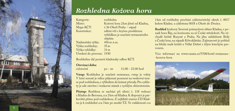 řská výška: 456 m n.m. Výška rozhledny: 35 m Výška vyhlídky: 31 m Uvedení do provozu: 1930 Rozhlednu dal postavit kladenský odbor KČT. celoročně po - ne 11.00-23.