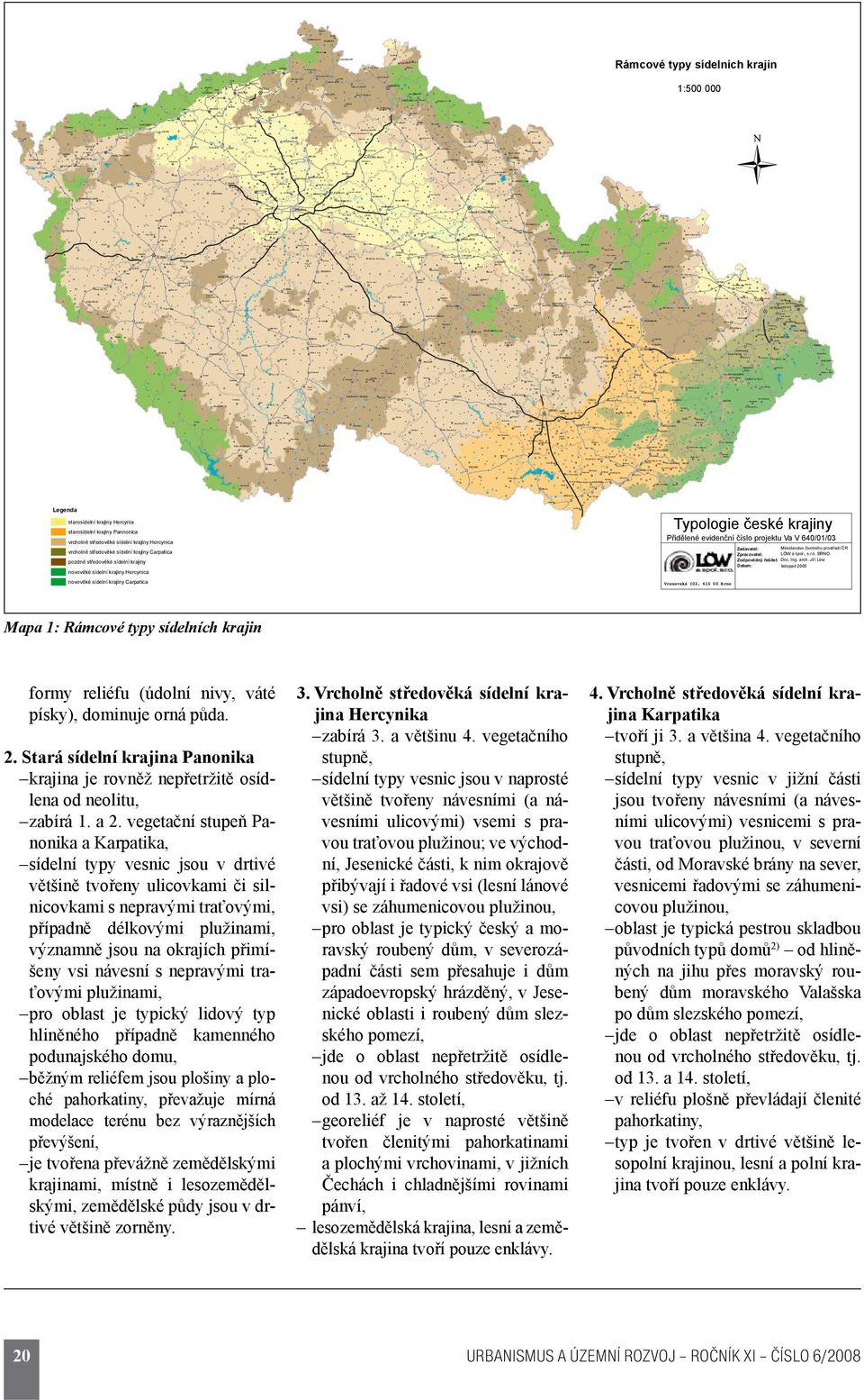 středověké sídelní krajiny novověké sídelní krajiny Hercynica novověké sídelní krajiny Carpatica Zpracovatel: LÖW a spol., s.r.o. Mapa 1: Rámcové typy sídelních krajin formy reliéfu (údolní nivy, váté písky), dominuje orná půda.