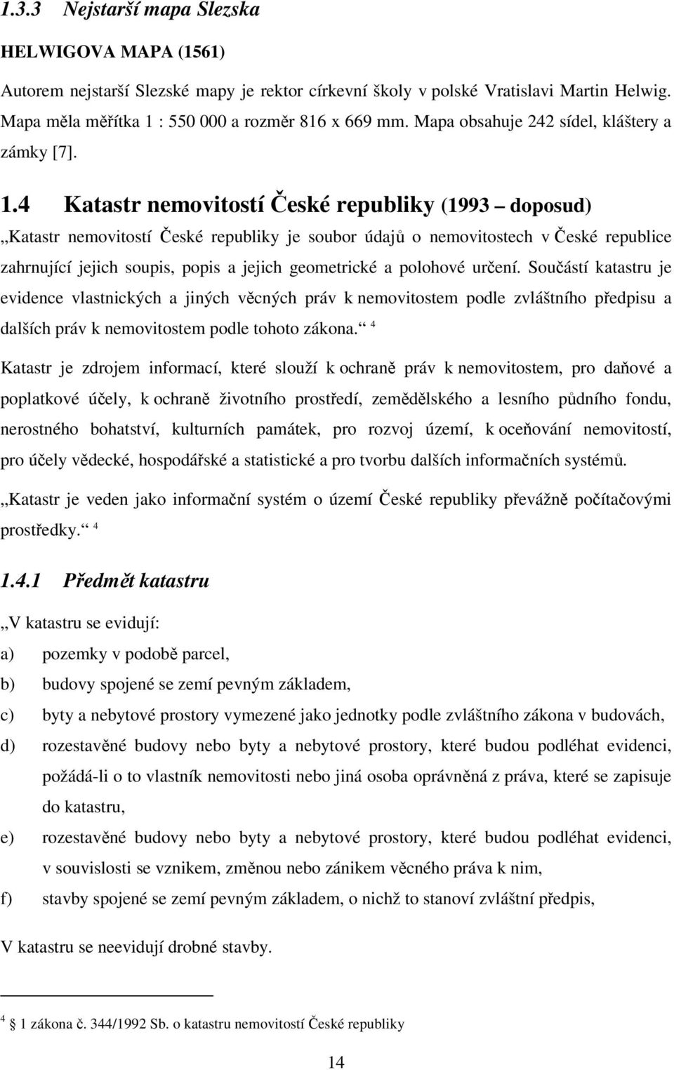 4 Katastr nemovitostí České republiky (1993 doposud) Katastr nemovitostí České republiky je soubor údajů o nemovitostech v České republice zahrnující jejich soupis, popis a jejich geometrické a