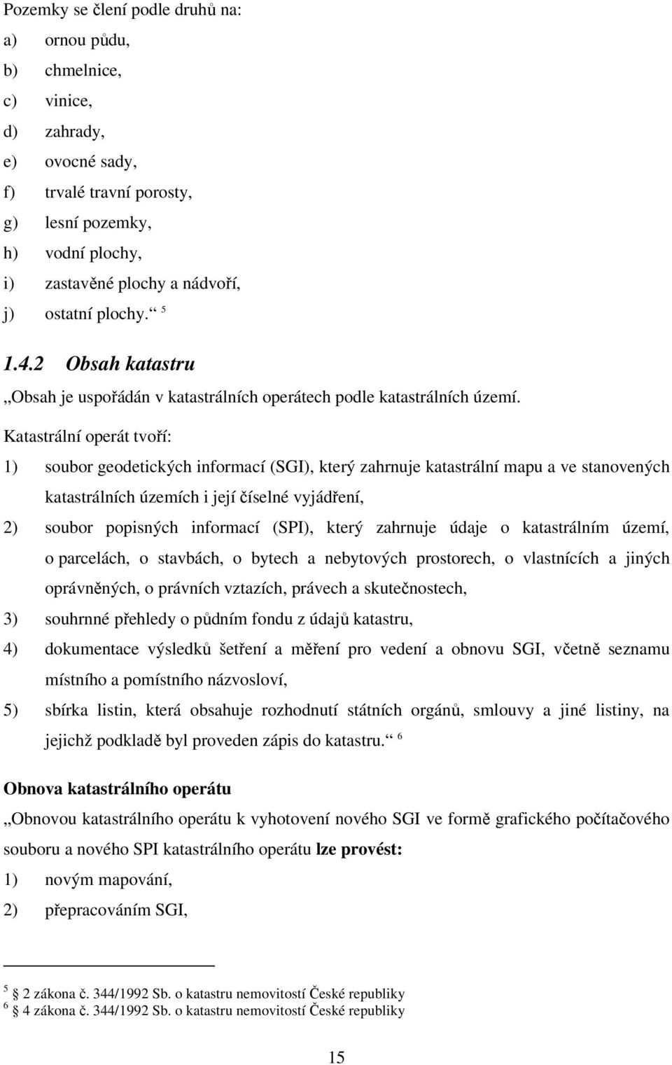 Katastrální operát tvoří: 1) soubor geodetických informací (SGI), který zahrnuje katastrální mapu a ve stanovených katastrálních územích i její číselné vyjádření, 2) soubor popisných informací (SPI),