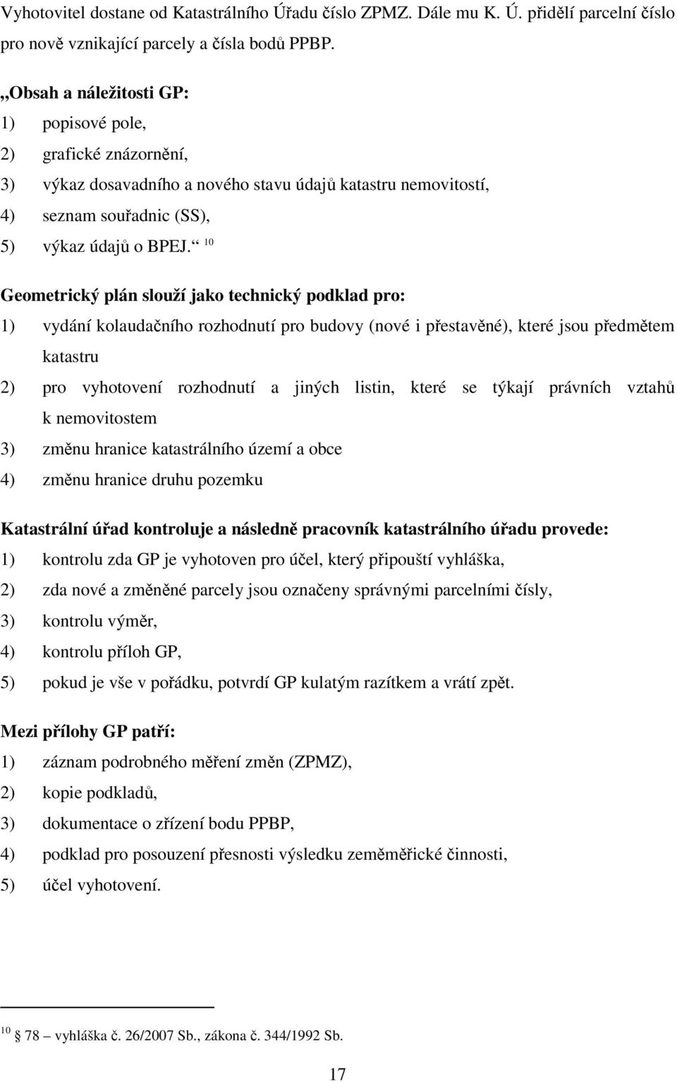 10 Geometrický plán slouží jako technický podklad pro: 1) vydání kolaudačního rozhodnutí pro budovy (nové i přestavěné), které jsou předmětem katastru 2) pro vyhotovení rozhodnutí a jiných listin,