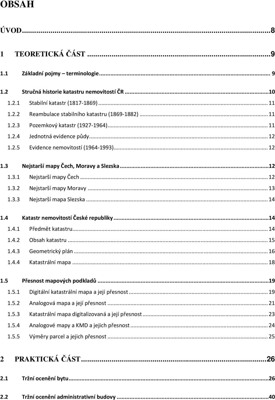 .. 12 1.3.2 Nejstarší mapy Moravy... 13 1.3.3 Nejstarší mapa Slezska... 14 1.4 Katastr nemovitostí České republiky...14 1.4.1 Předmět katastru... 14 1.4.2 Obsah katastru... 15 1.4.3 Geometrický plán.