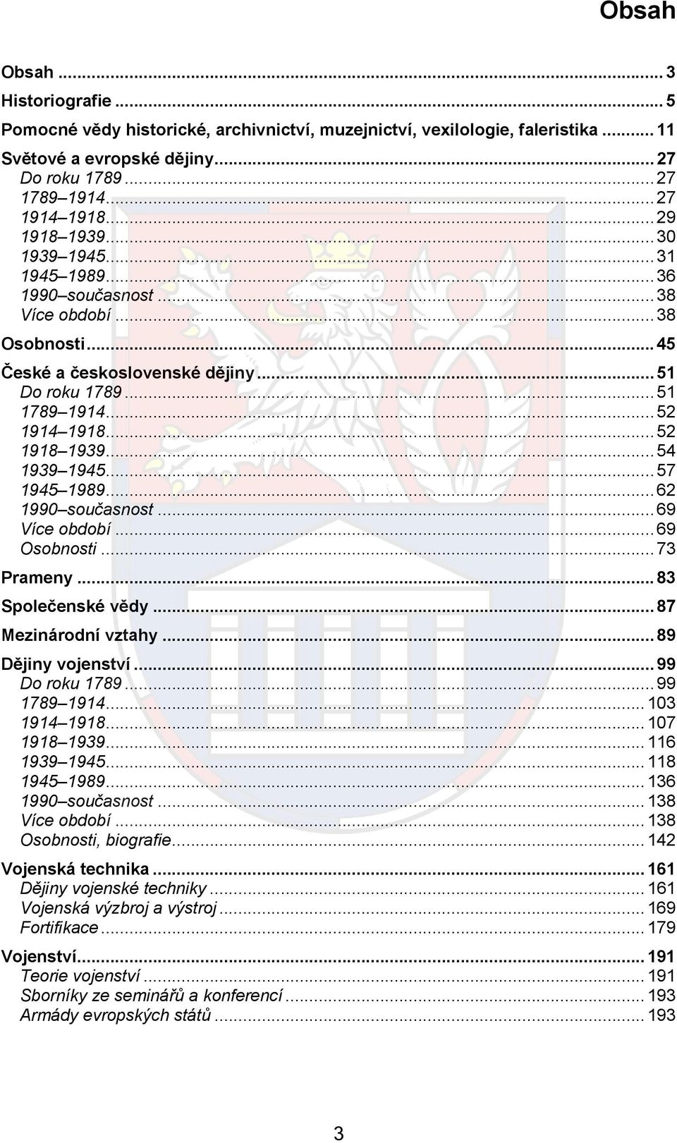 .. 52 1918 1939... 54 1939 1945... 57 1945 1989... 62 1990 současnost... 69 Více období... 69 Osobnosti... 73 Prameny... 83 Společenské vědy... 87 Mezinárodní vztahy... 89 Dějiny vojenství.