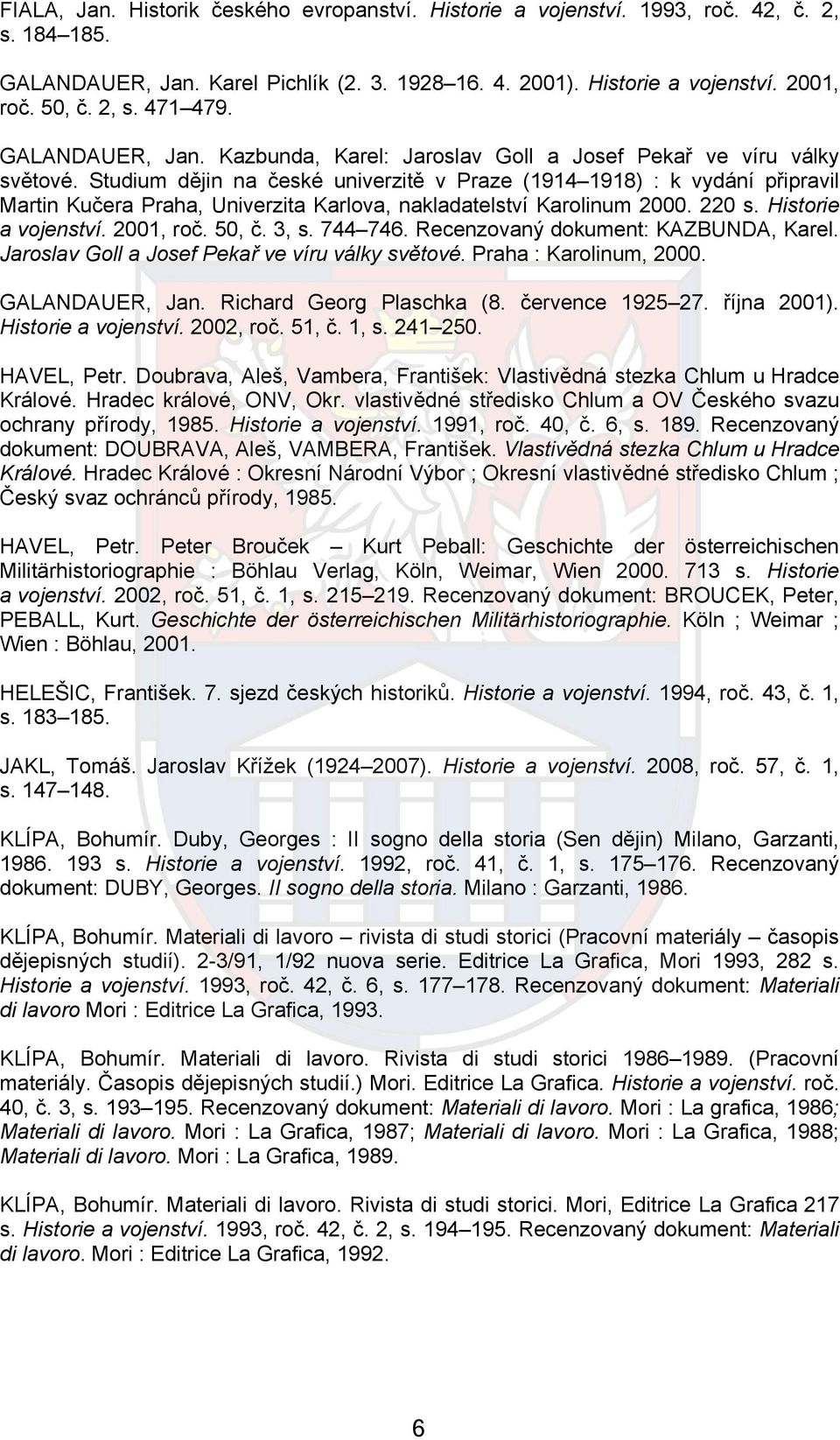 Studium dějin na české univerzitě v Praze (1914 1918) : k vydání připravil Martin Kučera Praha, Univerzita Karlova, nakladatelství Karolinum 2000. 220 s. Historie a vojenství. 2001, roč. 50, č. 3, s.