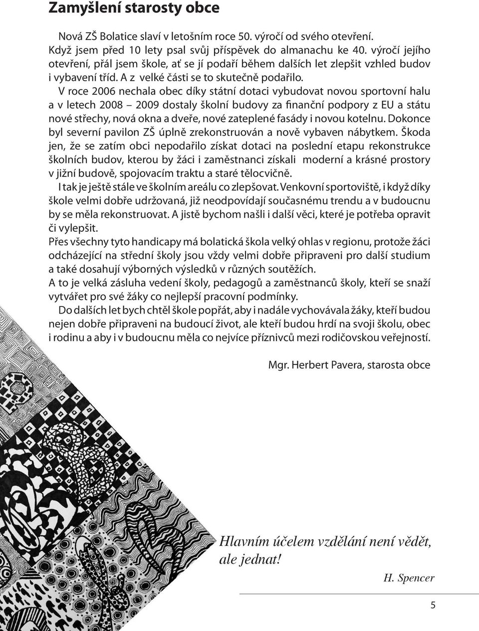 V roce 2006 nechala obec díky státní dotaci vybudovat novou sportovní halu a v letech 2008 2009 dostaly školní budovy za finanční podpory z EU a státu nové střechy, nová okna a dveře, nové zateplené