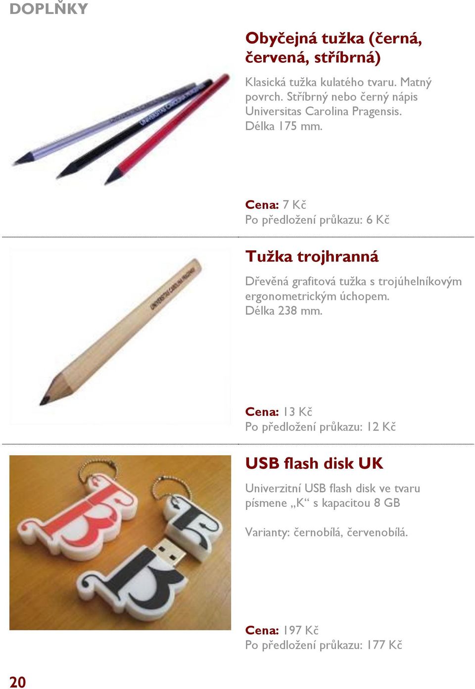 Cena: 7 Kč Po předložení průkazu: 6 Kč Tužka trojhranná Dřevěná grafitová tužka s trojúhelníkovým ergonometrickým úchopem.