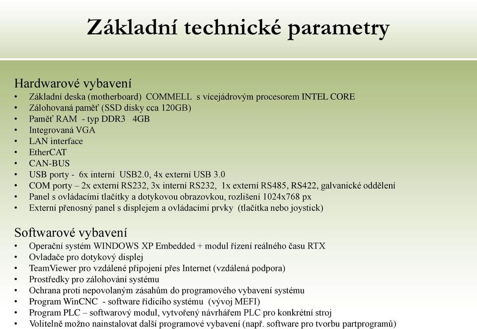 0 COM porty 2x externí RS232, 3x interní RS232, 1x externí RS485, RS422, galvanické oddělení Panel s ovládacími tlačítky a dotykovou obrazovkou, rozlišení 1024x768 px Externí přenosný panel s