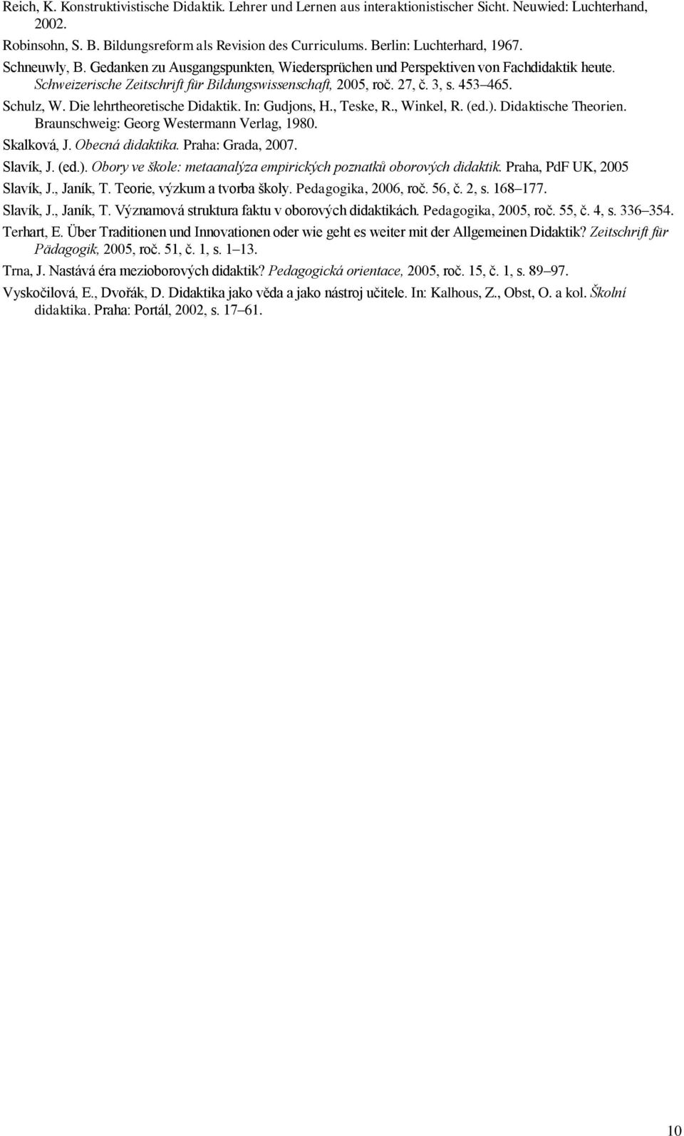 3, s. 453 465. Schulz, W. Die lehrtheoretische Didaktik. In: Gudjons, H., Teske, R., Winkel, R. (ed.). Didaktische Theorien. Braunschweig: Georg Westermann Verlag, 1980. Skalková, J. Obecná didaktika.