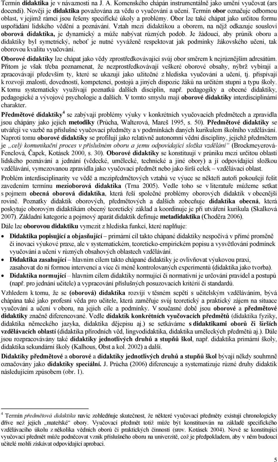 Vztah mezi didaktikou a oborem, na nějž odkazuje sousloví oborová didaktika, je dynamický a může nabývat různých podob.