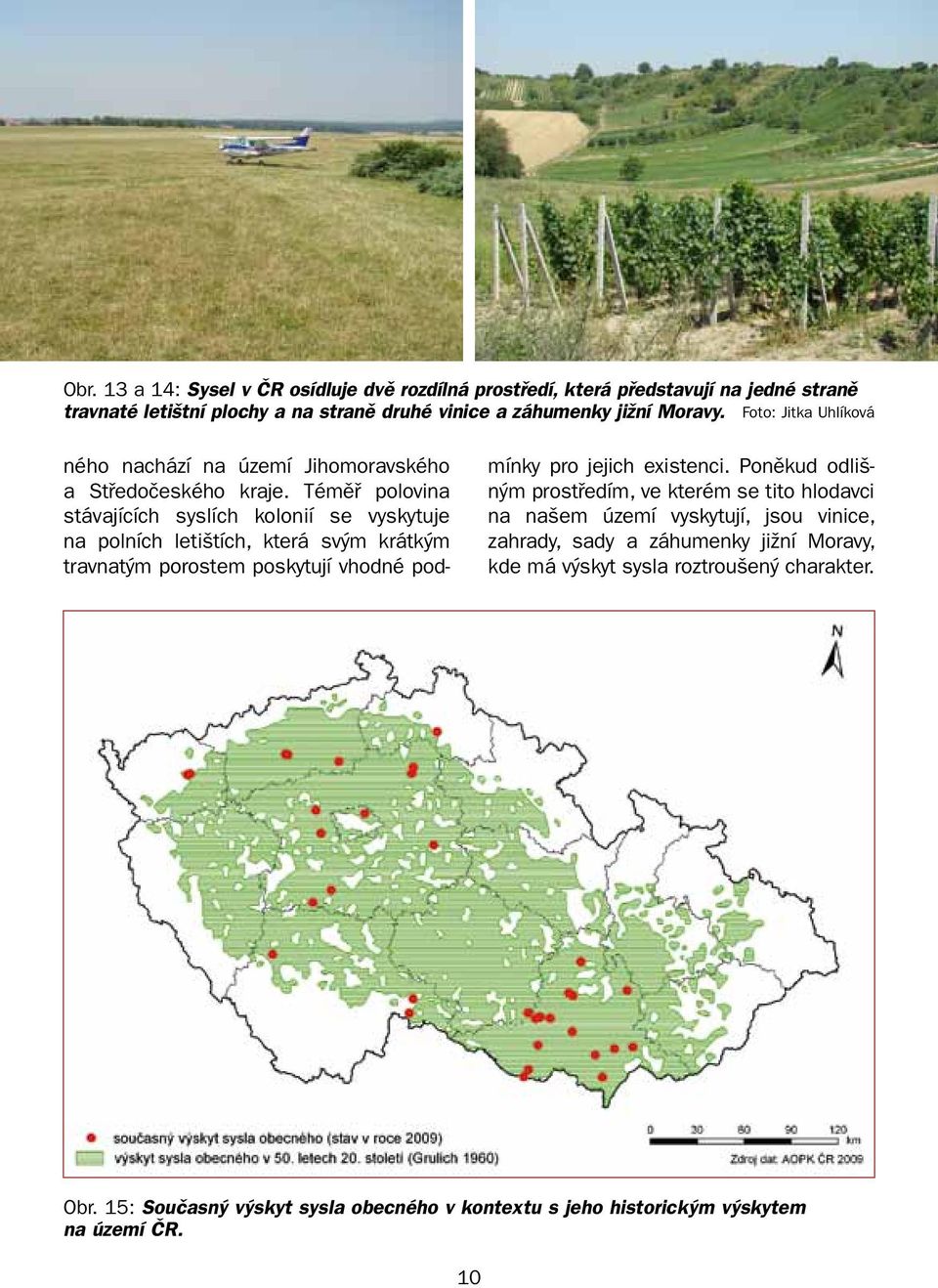 Téměř polovina stávajících syslích kolonií se vyskytuje na polních letištích, která svým krátkým travnatým porostem poskytují vhodné pod- mínky pro jejich existenci.