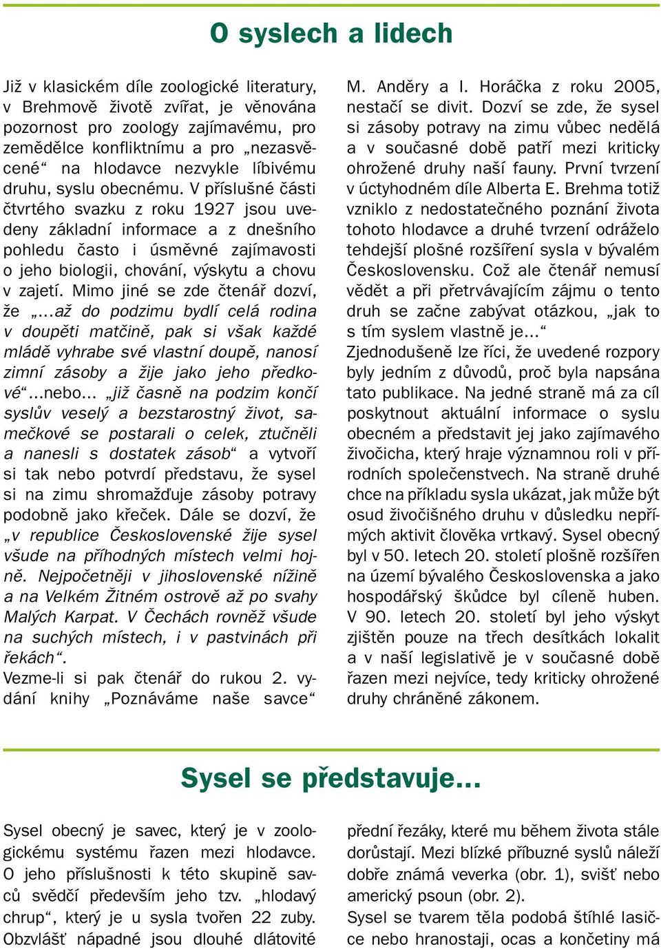 V příslušné části čtvrtého svazku z roku 1927 jsou uvedeny základní informace a z dnešního pohledu často i úsměvné zajímavosti o jeho biologii, chování, výskytu a chovu v zajetí.