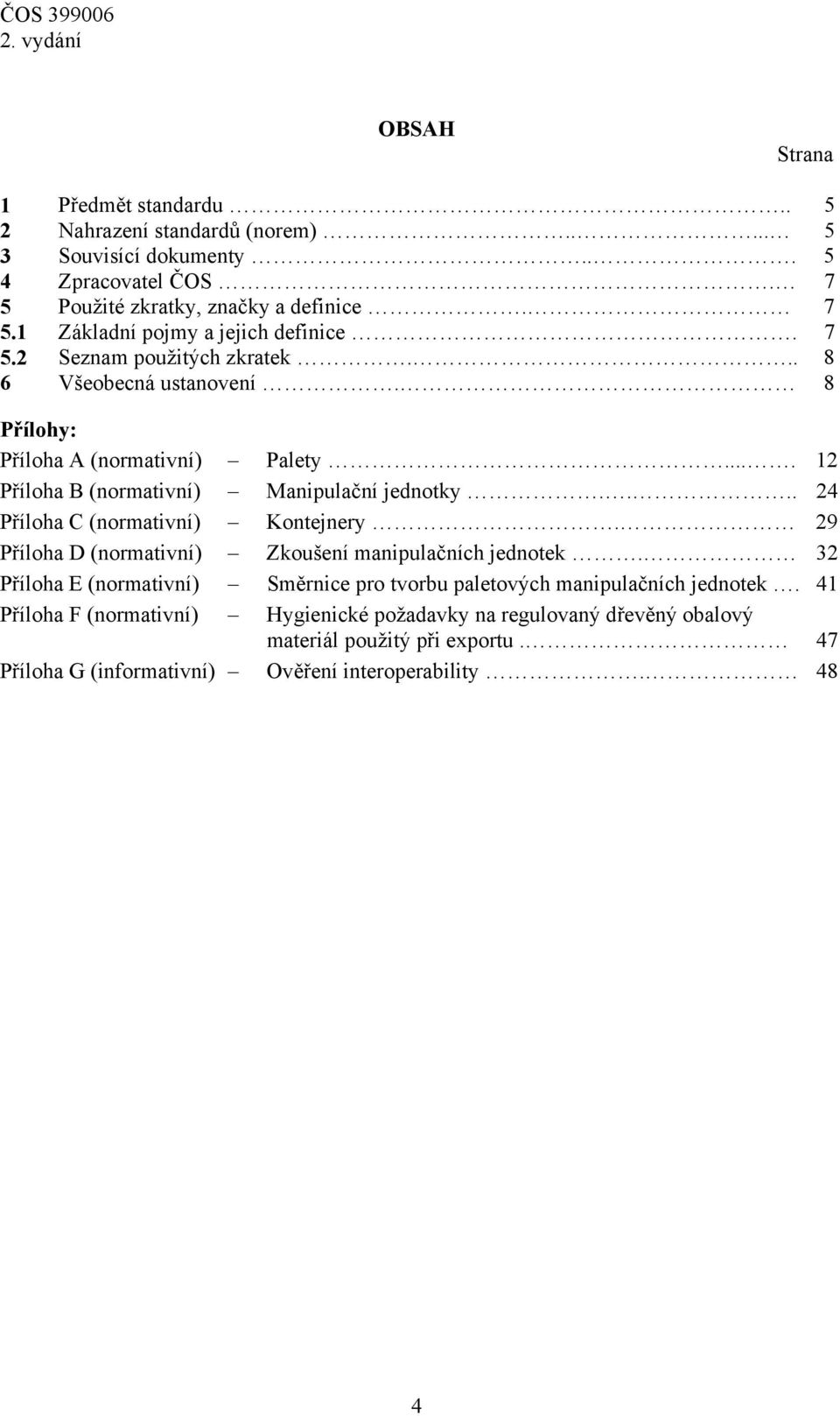 8 Přílohy: Příloha A Palety.... 12 Příloha B Manipulační jednotky.... 24 Příloha C Kontejnery. 29 Příloha D Zkoušení manipulačních jednotek.