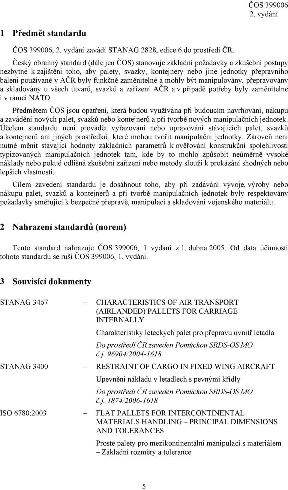 byly funkčně zaměnitelné a mohly být manipulovány, přepravovány a skladovány u všech útvarů, svazků a zařízení AČR a v případě potřeby byly zaměnitelné i v rámci NATO.