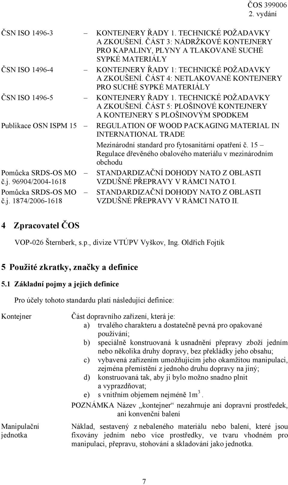 ČÁST 4: NETLAKOVANÉ KONTEJNERY PRO SUCHÉ SYPKÉ MATERIÁLY ČSN ISO 1496-5 KONTEJNERY ŘADY 1. TECHNICKÉ POŽADAVKY A ZKOUŠENÍ.