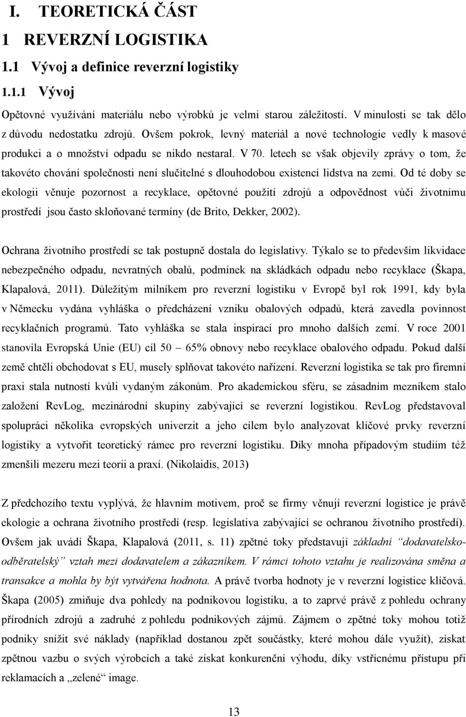 letech se však objevily zprávy o tom, že takovéto chování společnosti není slučitelné s dlouhodobou existencí lidstva na zemi.